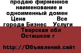 продаю фирменное наименование и одноименный домен › Цена ­ 3 000 000 - Все города Бизнес » Услуги   . Тверская обл.,Осташков г.